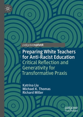 Preparing White Teachers for Anti-Racist Education: Critical Reflection and Generativity for Transformative PRAXIS by Liu, Katrina