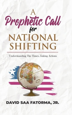 A Prophetic Call for National Shifting: An Understanding of the Time and Seasons and Taking the Necessary Actions to Seize Them by Fatorma, David