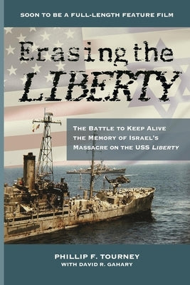 Erasing the Liberty: The Battle to Keep Alive the Memory of Israel's Massacre on the USS Liberty by Tourney, Phillip F.