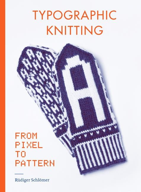 Typographic Knitting: From Pixel to Pattern (Learn How to Knit Letters, Fonts, and Typefaces, Includes Patterns and Projects) by Schl?mer, R?diger