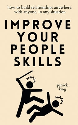 Improve Your People Skills: How to Build Relationships Anywhere, with Anyone, in Any Situation by King, Patrick