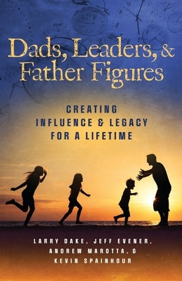 Dads, Leaders, & Father Figures: Creating Influence & Legacy for a Lifetime by Evener, Jeff