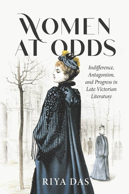 Women at Odds: Indifference, Antagonism, and Progress in Late Victorian Literature by Das, Riya