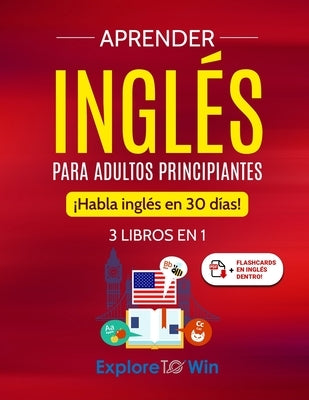 Aprender inglés para adultos principiantes: 3 libros en 1: ¡Habla inglés en 30 días! by Towin, Explore