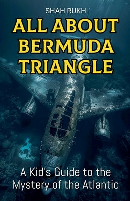 All About Bermuda Triangle: A Kid's Guide to the Mystery of the Atlantic by Rukh, Shah