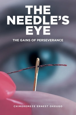 The Needle's Eye: The Gains of Perseverance by Okeugo, Chimeremeze Ernest