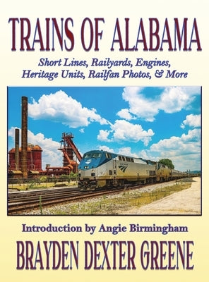 Trains of Alabama: Short Lines, Railyards, Engines, Heritage Units, Railfan Photos, & More by Greene, Brayden Dexter