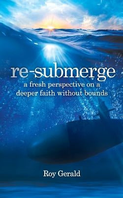 Re-Submerge: A Fresh Perspective on a Faith Without Bounds by Gerald, Roy