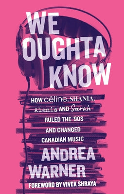 We Oughta Know: How C?line, Shania, Alanis, and Sarah Ruled the '90s and Changed Music by Warner, Andrea