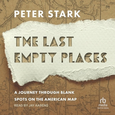 The Last Empty Places: A Journey Through Blank Spots on the American Map by Stark, Peter
