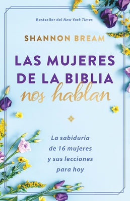 Las Mujeres de la Biblia Nos Hablan: La Sabiduría de 16 Mujeres Y Sus Lecciones Para Hoy / The Women of the Bible Speak by Bream, Shannon