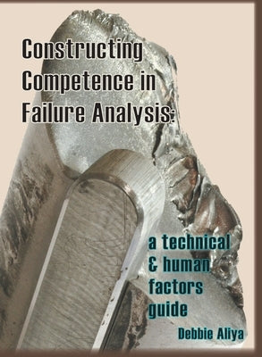 Constructing Competence in Failure Analysis: A Technical and Human Factors Guide by Aliya, Debbie