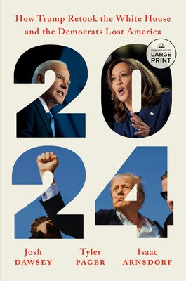 2024: How Trump Retook the White House and the Democrats Lost America by Dawsey, Josh