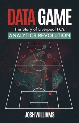 Data Game: The Story of Liverpool Fc's Analytics Revolution by Williams, Josh