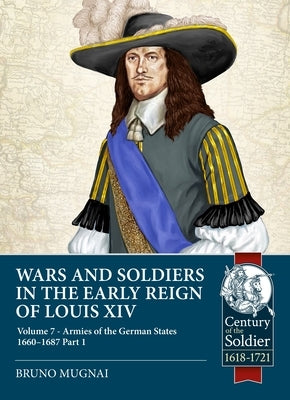 Wars and Soldiers in the Early Reign of Louis XIV: Volume 7 - German Armies, 1660-1687 by Mugnai, Bruno