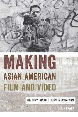 Making Asian American Film and Video: History, Institutions, Movements by Okada, Jun