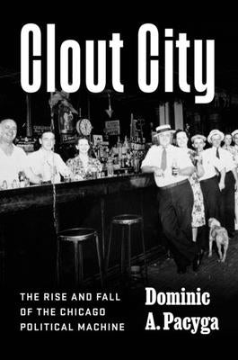 Clout City: The Rise and Fall of the Chicago Political Machine by Pacyga, Dominic a.