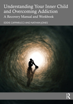 Understanding Your Inner Child and Overcoming Addiction: A Recovery Manual and Workbook by Capparucci, Eddie