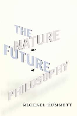 The Nature and Future of Philosophy by Dummett, Michael