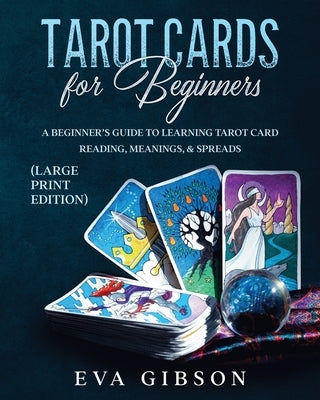 Tarot Cards for Beginners (Large Print Edition): A Beginner's Guide to Learning Tarot Card Reading, Meanings, & Spreads by Gibson, Eva