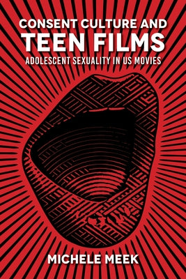 Consent Culture and Teen Films: Adolescent Sexuality in Us Movies by Meek, Michele