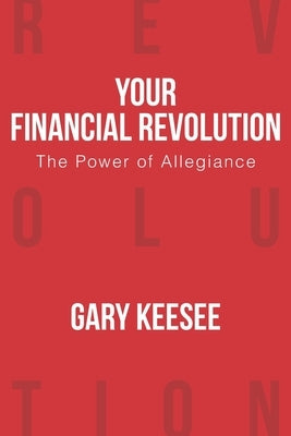 Your Financial Revolution: The Power of Allegiance by Keesee, Gary