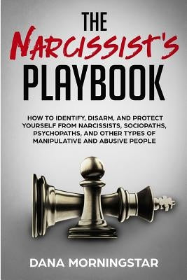 The Narcissist's Playbook: How to Identify, Disarm, and Protect Yourself from Narcissists, Sociopaths, Psychopaths, and Other Types of Manipulative an by Morningstar, Dana