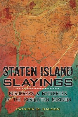 Staten Island Slayings:: Murderers & Mysteries of the Forgotten Borough by Salmon, Patricia M.