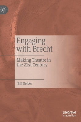 Engaging with Brecht: Making Theatre in the Twenty-First Century by Gelber, Bill