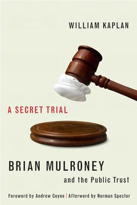 A Secret Trial: Brian Mulroney, Stevie Cameron, and the Public Trust by Kaplan, William