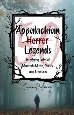 Appalachian Horror Legends - Terrifying Tales of Mountain Myths, Ghosts, and Creatures: Chilling Legends and Ghostly Tales from the Heart of Appalachi by Holloway, Quinn