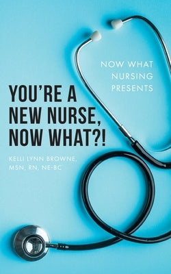 You're a New Nurse, Now What?! by Browne, Kelli Lynn