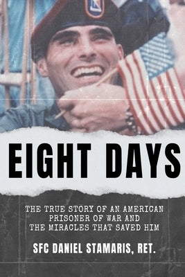 Eight Days: The True Story of an American Prisoner of War and the Miracles that Saved Him by Stamaris, Dan