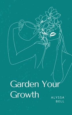 Garden Your Growth by Bell, Alyssa