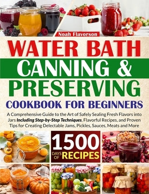 Water Bath Canning & Preserving Cookbook for Beginners: 1500 Days of Mastery in Preserving Meat, Vegetables, and More for a Well-Stocked Pantry, Easin by Flavorson, Noah