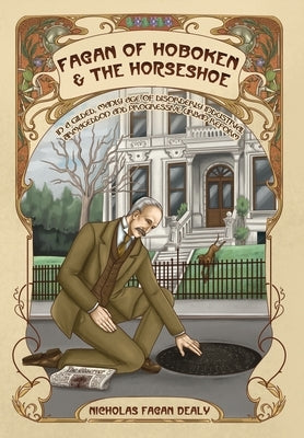Fagan of Hoboken & the Horseshoe: In a gilded, manly age of disorderly industrial Armageddon and progressive urban reform by Dealy, Nicholas Fagan