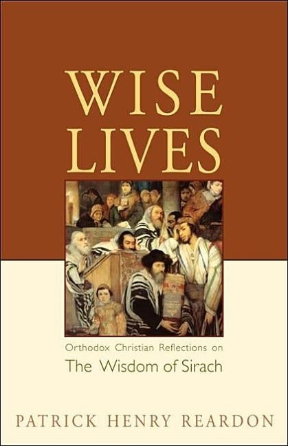 Wise Lives: Orthodox Christian Reflections on The Wisdom of Sirach by Reardon, Patrick Henry