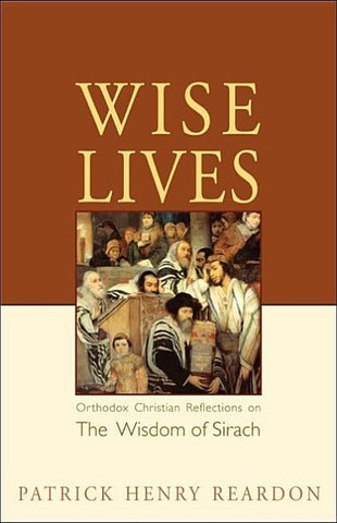 Wise Lives: Orthodox Christian Reflections on The Wisdom of Sirach by Reardon, Patrick Henry