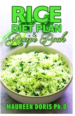 Rice Diet Plan & Recipe Book: Recipes to Feed Your Body the Healthy Way by Doris Ph. D., Maureen