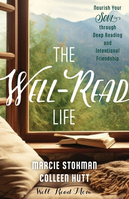 The Well-Read Life: Nourish Your Soul Through Deep Reading and Intentional Friendship by Stokman, Marcie