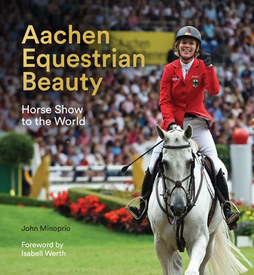 Aachen Equestrian Beauty: Horse Show to the World by Minoprio, John