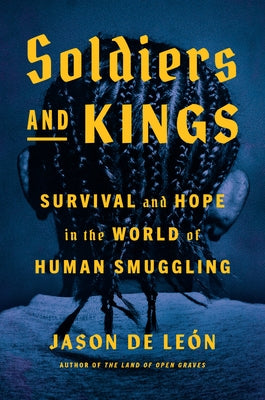 Soldiers and Kings: Survival and Hope in the World of Human Smuggling by de Le&#243;n, Jason