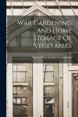 War Gardening And Home Storage Of Vegetables by National War Garden Commission