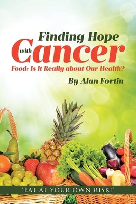 Finding Hope with Cancer: Food: Is It Really about Our Health? by Fortin, Alan