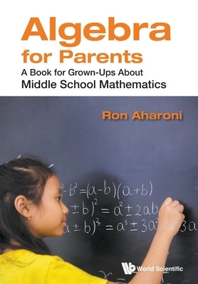 Algebra for Parents: A Book for Grown-Ups about Middle School Mathematics by Aharoni, Ron