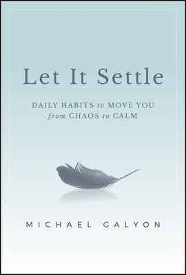 Let It Settle: Daily Habits to Move You from Chaos to Calm by Galyon, Michael