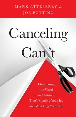 Canceling Can't: Eliminating the Word-and Attitude-That's Stealing Your Joy and Wrecking Your Life by Atteberry, Mark