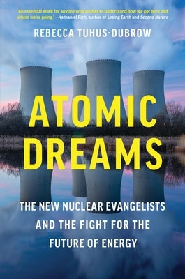Atomic Dreams: The New Nuclear Evangelists and the Fight for the Future of Energy by Tuhus-Dubrow, Rebecca