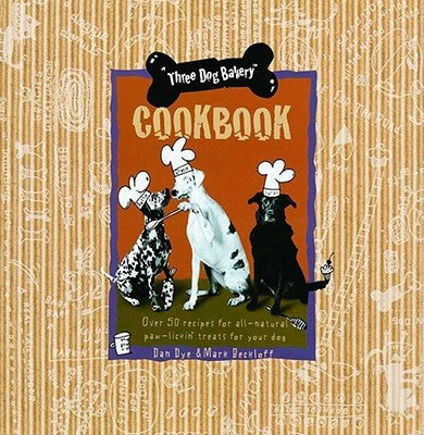 Three Dog Bakery Cookbook: Over 50 Recipes for All-Natural Treats for Your Dog by Dye, Dan