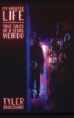 My Haunted Life: True Tales of a Texas Weirdo by Broussard, Tyler